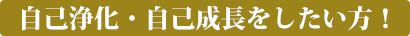 自己浄化・自己成長をしたい方！