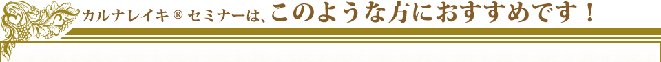 カルナレイキRセミナーは、このような方におすすめです！